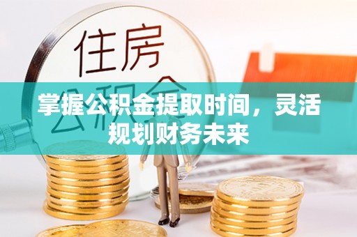 昌邑掌握公积金提取时间，灵活规划财务未来