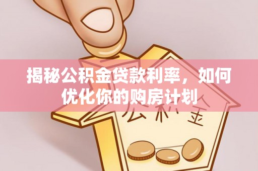 昌邑揭秘公积金贷款利率，如何优化你的购房计划