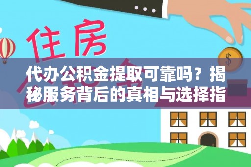 昌邑代办公积金提取可靠吗？揭秘服务背后的真相与选择指南