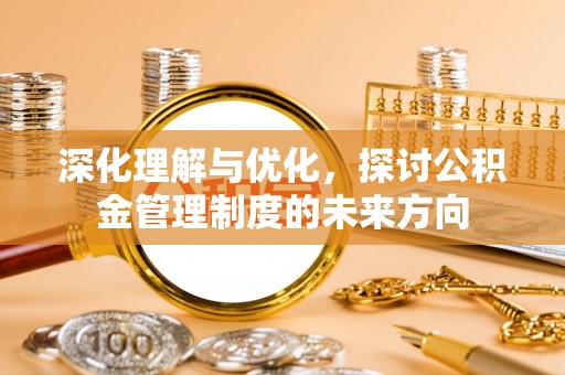 昌邑深化理解与优化，探讨公积金管理制度的未来方向