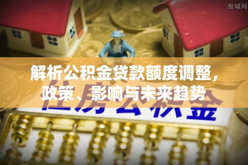 昌邑解析公积金贷款额度调整，政策、影响与未来趋势