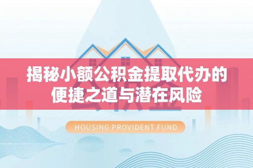 昌邑揭秘小额公积金提取代办的便捷之道与潜在风险