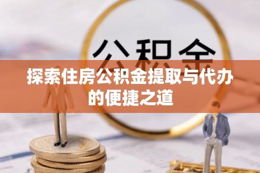 昌邑探索住房公积金提取与代办的便捷之道