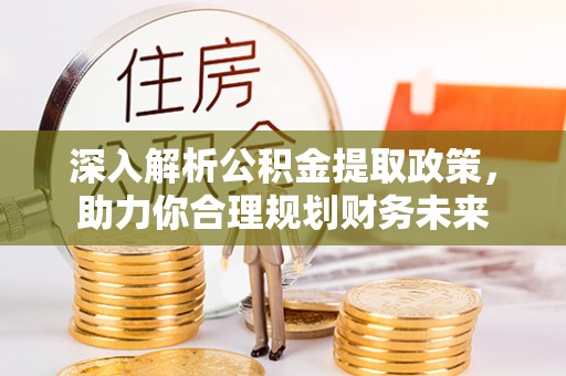 昌邑深入解析公积金提取政策，助力你合理规划财务未来