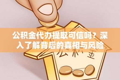 昌邑公积金代办提取可信吗？深入了解背后的真相与风险