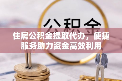 昌邑住房公积金提取代办，便捷服务助力资金高效利用
