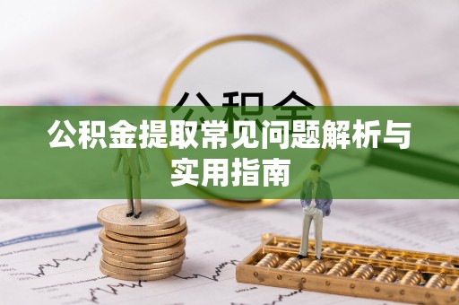 昌邑公积金提取常见问题解析与实用指南