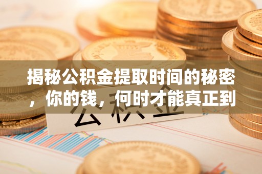 昌邑揭秘公积金提取时间的秘密，你的钱，何时才能真正到手？