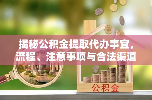 昌邑揭秘公积金提取代办事宜，流程、注意事项与合法渠道
