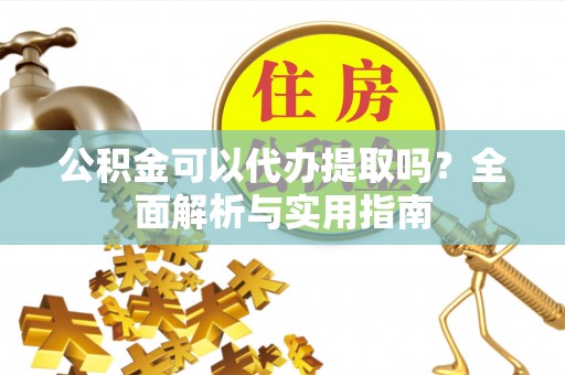 昌邑公积金可以代办提取吗？全面解析与实用指南