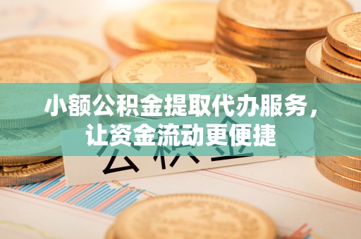 昌邑小额公积金提取代办服务，让资金流动更便捷