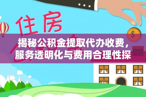 昌邑揭秘公积金提取代办收费，服务透明化与费用合理性探讨