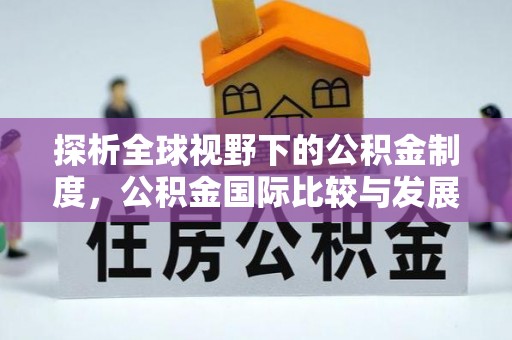 昌邑探析全球视野下的公积金制度，公积金国际比较与发展趋势