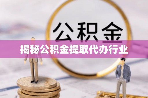 昌邑揭秘公积金提取代办行业