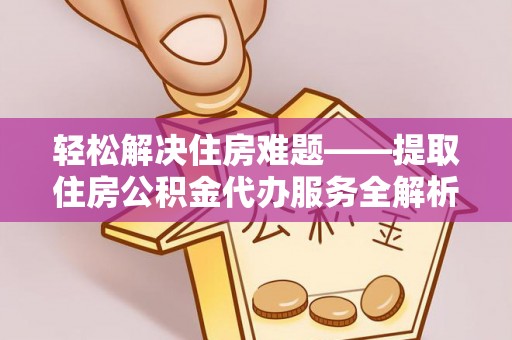 昌邑轻松解决住房难题——提取住房公积金代办服务全解析