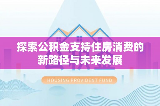 昌邑探索公积金支持住房消费的新路径与未来发展