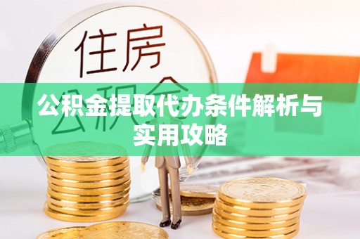 昌邑公积金提取代办条件解析与实用攻略