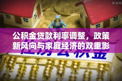 昌邑公积金贷款利率调整，政策新风向与家庭经济的双重影响
