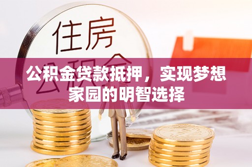 昌邑公积金贷款抵押，实现梦想家园的明智选择