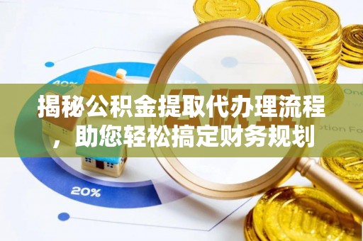 昌邑揭秘公积金提取代办理流程，助您轻松搞定财务规划
