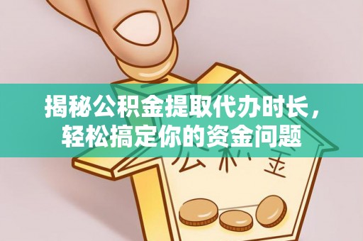 昌邑揭秘公积金提取代办时长，轻松搞定你的资金问题