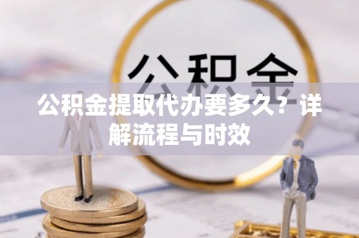 昌邑公积金提取代办要多久？详解流程与时效
