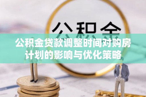 昌邑公积金贷款调整时间对购房计划的影响与优化策略