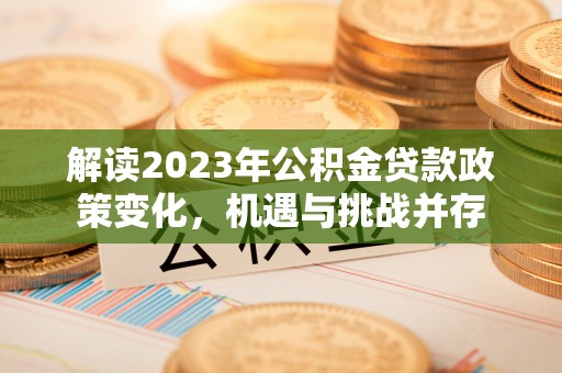 昌邑解读2023年公积金贷款政策变化，机遇与挑战并存