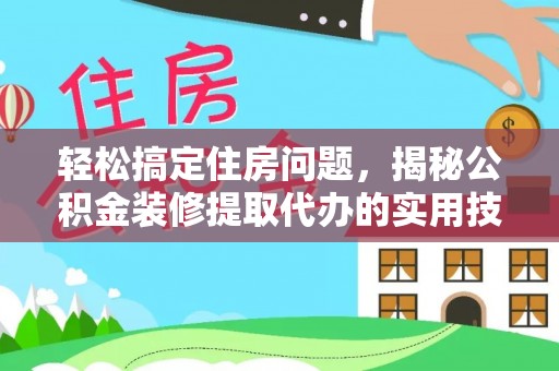 昌邑轻松搞定住房问题，揭秘公积金装修提取代办的实用技巧