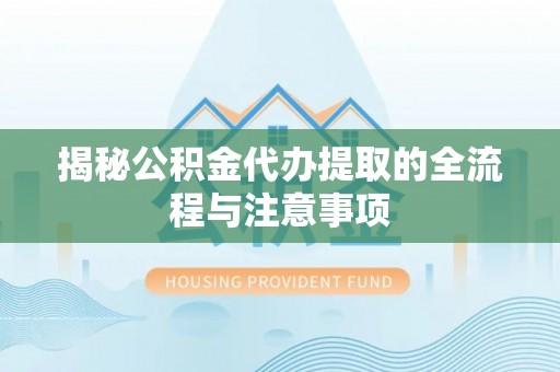 昌邑揭秘公积金代办提取的全流程与注意事项