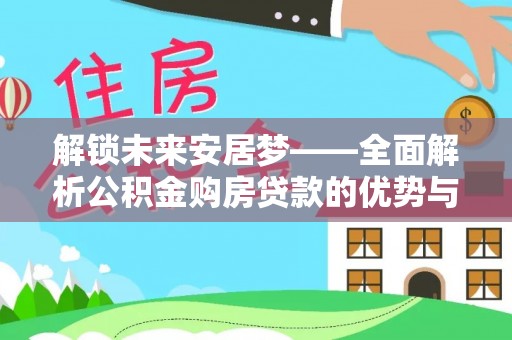 昌邑解锁未来安居梦——全面解析公积金购房贷款的优势与策略