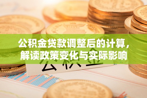 昌邑公积金贷款调整后的计算，解读政策变化与实际影响