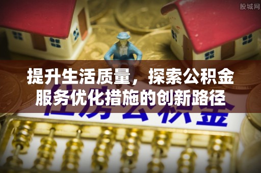 昌邑提升生活质量，探索公积金服务优化措施的创新路径