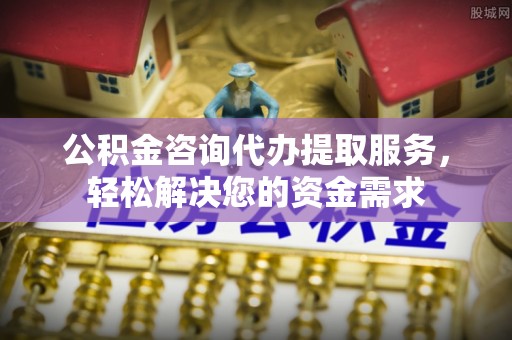 昌邑公积金咨询代办提取服务，轻松解决您的资金需求