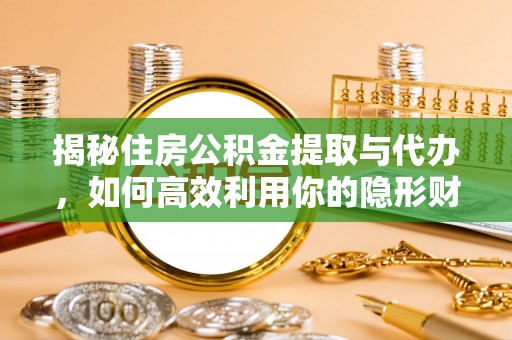 昌邑揭秘住房公积金提取与代办，如何高效利用你的隐形财富？