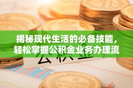 昌邑揭秘现代生活的必备技能，轻松掌握公积金业务办理流程