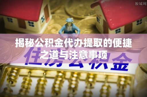 昌邑揭秘公积金代办提取的便捷之道与注意事项