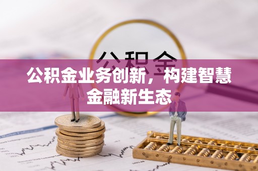 昌邑公积金业务创新，构建智慧金融新生态