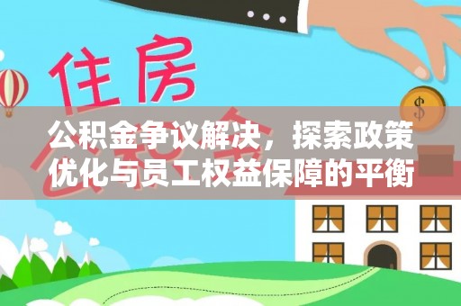 昌邑公积金争议解决，探索政策优化与员工权益保障的平衡点