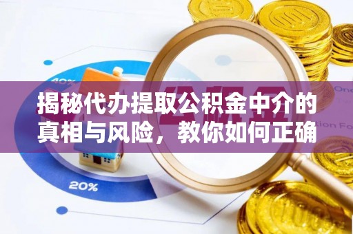 昌邑揭秘代办提取公积金中介的真相与风险，教你如何正确操作