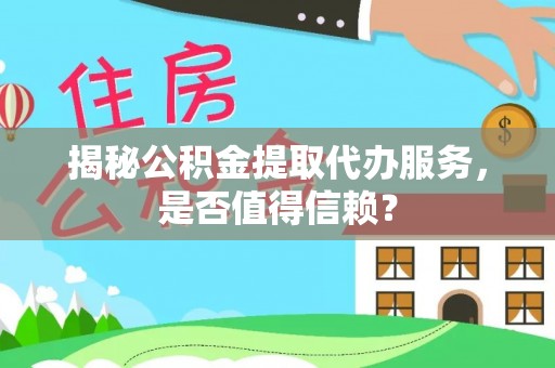昌邑揭秘公积金提取代办服务，是否值得信赖？