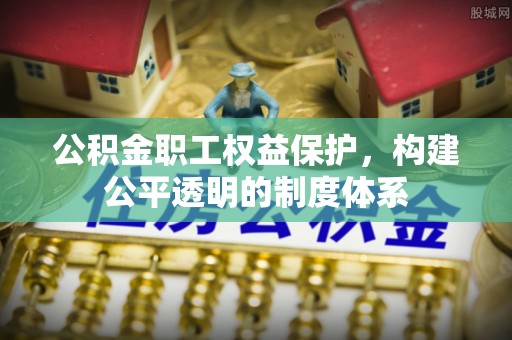昌邑公积金职工权益保护，构建公平透明的制度体系
