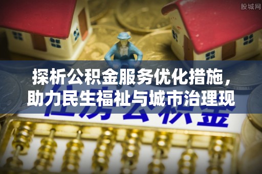 昌邑探析公积金服务优化措施，助力民生福祉与城市治理现代化