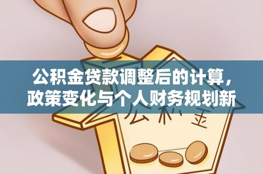 昌邑公积金贷款调整后的计算，政策变化与个人财务规划新思路