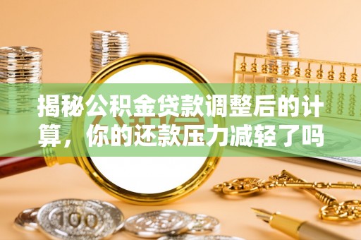 昌邑揭秘公积金贷款调整后的计算，你的还款压力减轻了吗？