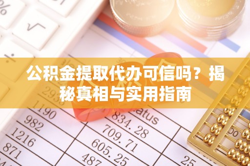 昌邑公积金提取代办可信吗？揭秘真相与实用指南