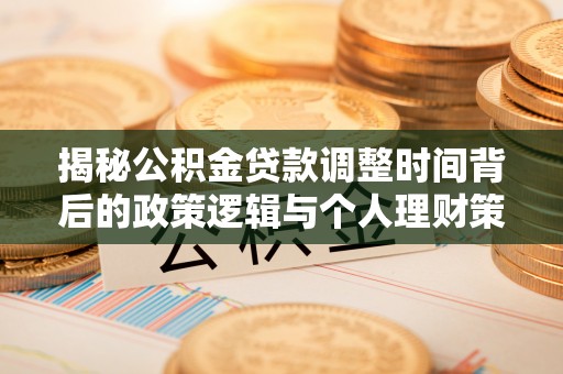 昌邑揭秘公积金贷款调整时间背后的政策逻辑与个人理财策略