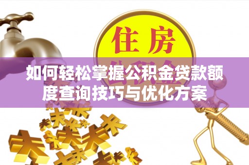 昌邑如何轻松掌握公积金贷款额度查询技巧与优化方案
