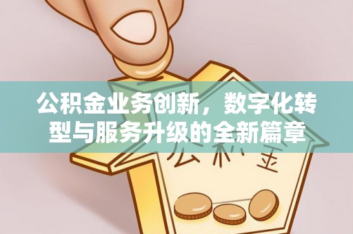 昌邑公积金业务创新，数字化转型与服务升级的全新篇章
