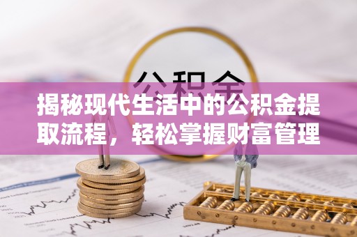 昌邑揭秘现代生活中的公积金提取流程，轻松掌握财富管理新技能